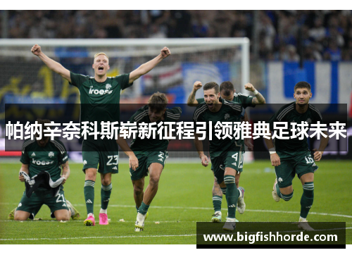 帕纳辛奈科斯崭新征程引领雅典足球未来