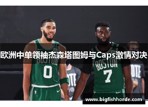 欧洲中单领袖杰森塔图姆与Caps激情对决