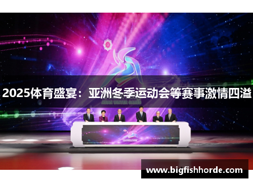 2025体育盛宴：亚洲冬季运动会等赛事激情四溢