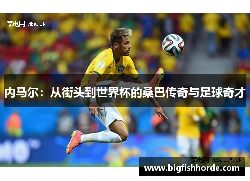 内马尔：从街头到世界杯的桑巴传奇与足球奇才
