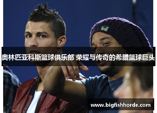 奥林匹亚科斯篮球俱乐部 荣耀与传奇的希腊篮球巨头