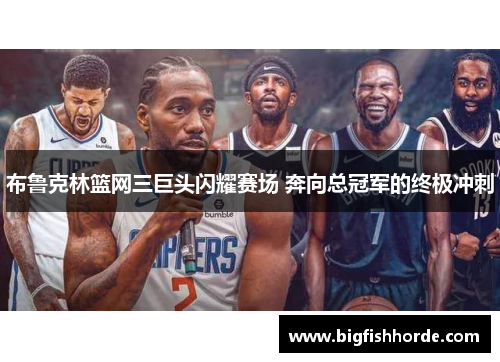 布鲁克林篮网三巨头闪耀赛场 奔向总冠军的终极冲刺