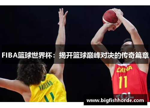 FIBA篮球世界杯：揭开篮球巅峰对决的传奇篇章