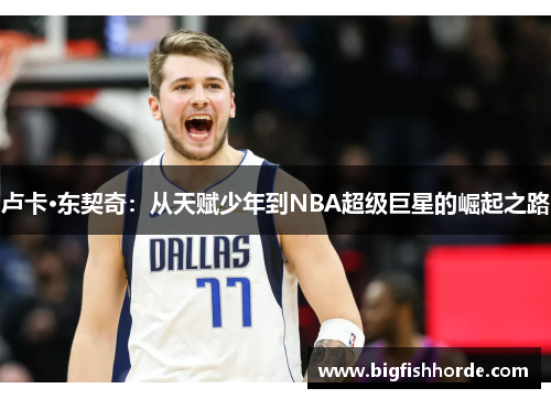 卢卡·东契奇：从天赋少年到NBA超级巨星的崛起之路