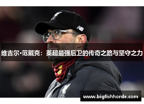 维吉尔·范戴克：英超最强后卫的传奇之路与坚守之力