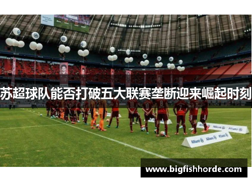 苏超球队能否打破五大联赛垄断迎来崛起时刻