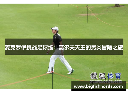 麦克罗伊挑战足球场：高尔夫天王的另类冒险之旅