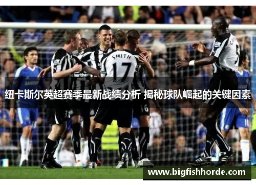 纽卡斯尔英超赛季最新战绩分析 揭秘球队崛起的关键因素