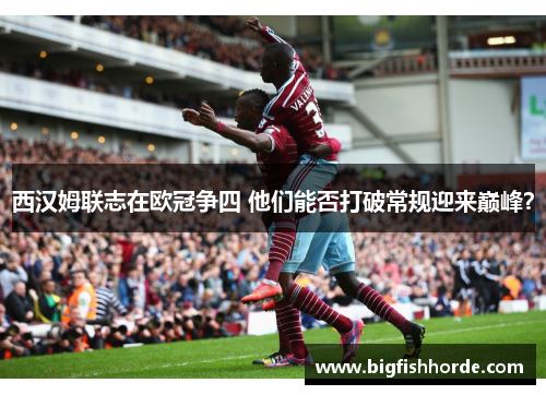 西汉姆联志在欧冠争四 他们能否打破常规迎来巅峰？