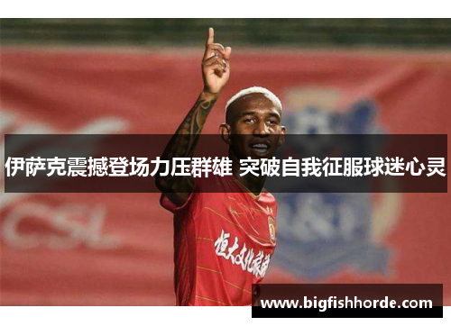 伊萨克震撼登场力压群雄 突破自我征服球迷心灵