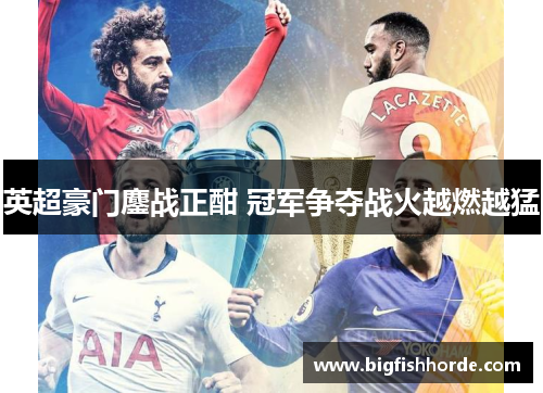 英超豪门鏖战正酣 冠军争夺战火越燃越猛