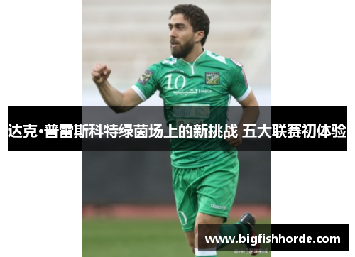 达克·普雷斯科特绿茵场上的新挑战 五大联赛初体验