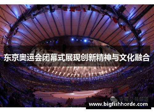 东京奥运会闭幕式展现创新精神与文化融合