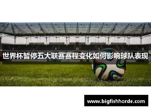 世界杯暂停五大联赛赛程变化如何影响球队表现