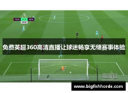 免费英超360高清直播让球迷畅享无缝赛事体验